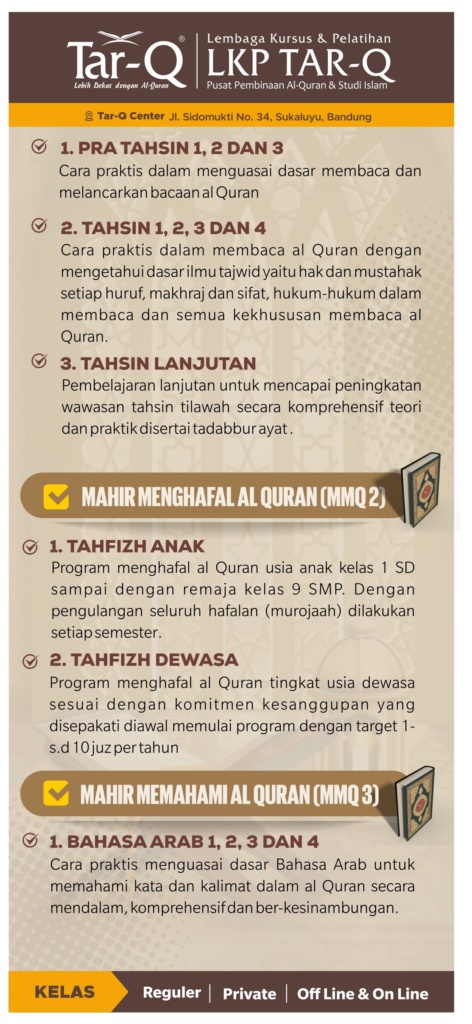 PROGRAM PRIVAT LUAR/ KELUARGA Online/ Offline di Rumah/ tempat tertentu yang telah di sepakati Tahsin - Tahfidz - Bahasa Arab Syarat & Ketentuan: ° Peserta minimal 1 org, maksimal 5 org anggota inti keluarga dalam satu kelompok di hari dan jam yang sama, sesuai kuota masuk yang didaftarkan. walaupun berbeda usia dan kemampuan membaca, In syaa Allah bisa langsung di sambungkan segera dan disesuaikan bersama jadwal Pengajar yang ada. ° Pertemuan 1 pekan 1× selama 90 menit. Pilihan hari bebas sesuai kesepakatan diawal dan tetap /tidak berubah ubah jadwal (kecuali kondisi tertentu, "terkonfirmasi sebelumnya"). dan pilihan jam 08.30 - 10.00 - 13.00 - 15.30. diluar jam diatas, termasuk Overtime. ° Pembiayaan Pendaftaran: 10,000/per org, Buku Panduan: mulai 25,000/1exp Infaq Rutin: 500,000/bln catatan: • Overtime dikenakan infaq tambahan Rp.50,000./bln • bisa mengajukan jadwal lebih dari 1x per pekan nya, dengan infaq rutin dikalikan kelipatannya Silahkan Hubungi: Tar-Q Center 082121723661 Jl.Sidomukti 34 Sukaluyu Bandung Pengajuan Pendaftaran di link: bit.ly/ngajiketarq